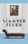 DANIEL SMITH - How to Think Like Sigmund Freud
