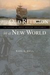 Noll, Mark A. - The Old Religion in a New World / The History of North American Christianity
