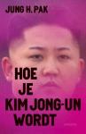 Pak, Jung H. - Hoe je Kim Jong-Un wordt