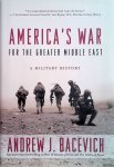 Bacevich, Andrew J. - America's War for the Greater Middle East: A Military History