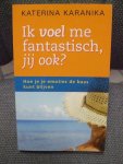 Katerina Karanika - Ik voel me fantastisch, jij ook ? / hoe je je emoties de baas kunt blijven