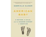 Gabrielle Glaser - American Baby A Mother, a Child, and the Shadow History of Adoption