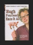 FEARNLEY-WHITTINSTALL, HUGH (1965) - Hugh fearlessly eats it all. Dispatches from the gastronomic front line.