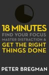 Peter Bregman - 18 Minutes Find Your Focus, Master Distraction and Get the Right Things Done