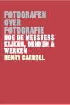 Henry Carroll - Fotografen over fotografie Hoe de meesters kijken, denken & werken
