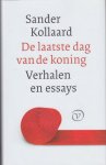 Kollaard, Sander - De laatste dag van de koning. Verhalen, essays en ander werk. Kollaard, Sander - De laatste dag van de koning. Verhalen, essays en ander werk.