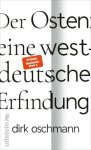 Oschmann, Dirk - Der Osten: eine westdeutsche Erfindung