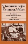 Butler, Anne M. - Daughters of Joy, Sisters of Misery Prostitutes in the American West, 1865-90