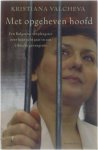 Kristiana Valcheva - Met opgeheven hoofd - Een Bulgaarse verpleegster over haar acht jaar in een Libische gevangenis