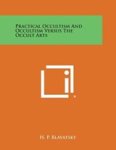 H P Blavatsky - Practical Occultism and Occultism Versus the Occult Arts H P Blavatsky - Practical Occultism and Occultism Versus the Occult Arts