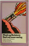 Bulatovic Miodrag - Geef mij maar oorlog Prijst de oorlog en verheug u soldaten en broeders de vrede zal erger zijn