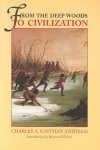Charles A. Eastman, - From the Deep Woods to Civilization Chapters in the Autobiography of an Indian