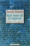 Grason , Sandy . [ ISBN 9789069637532 ] 1919 - Haal Meer uit je Dagboek . ( Schrijven voor innerlijke groei . Zo schrijf je een dagboek. Laat je innerlijke stem spreken. ) Wetenschappelijk onderzoek bevestigt wat dagboekschrijvers al lang wisten: schrijven helpt om ingrijpende ervaringen te -