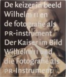  - De keizer in beeld = Der Kaiser im Bild Wilhelm II en de fotografie als PR-instrument = Wilhelm II und die Fotografie als PR-Instrument