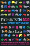 Alex Boese 66718 - Elephants on Acid and Other Bizarre Experiments From Zombie Kittens to Tickling Machines : The Most Outrageous Experiments from the History of Science