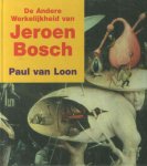 LOON, P. VAN - De andere werkelijkheid van Jeroen Bosch