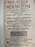 STEVART, J., - Een stuck van een seker sermoon gedaen tot Mechelen op den dertiensten Dagh van November 1718. Opgedraegen aan de Parochiaenen van S. Rombauts-Kercke voor een tegen-venyn aan eenige schaedelijcke leeringen nopende den Paus van Romen (...).