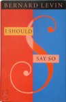 Bernard Levin - I Should Say So
