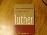 Bakker J.T. Dr. - Eschatologische prediking bij Luther