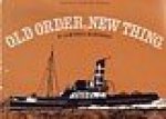 Campbell McMurray, H - Old Order, New Things A study of tugs and their machinery, set within the context of the Manchester Ship Canal, and with paricular reference to the paddle tug Reliant, formerly Old Trafford.