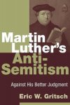 Eric W. Gritsch - Martin Luther's Anti-Semitism