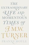 Franny Moyle - Extraordinary life and momentous times of jmw turner