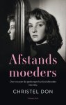 Christel Don - Afstandsmoeders: over vrouwen die gedwongen hun kind afstonden 1956 - 1984
