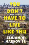 Benjamin Markovits - You Don't Have To Live Like This From the 2025 Booker shortlisted author of The Rest of Our Lives