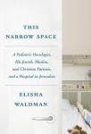 Waldman, Elisha - This Narrow Space - A Pediatric Oncologist, His Jewish, Muslim, and Christian Patients, and a Hospital in Jerusalem
