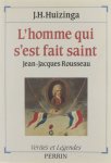 Jakob H Huizinga - Collection Vérités et légendes. : L' homme qui s'est fait saint Jean-Jacques Rousseau