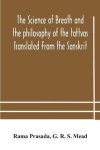 Rama Prasada, G R S Mead - The science of breath and the philosophy of the tattvas Translated From the Sanskrit, With Introductory and Explanatory Essays on Nature S Finer Forces