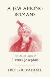 Frederic Raphael, - A Jew Among Romans The Life and Legacy of Flavius Josephus