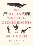 Jacob F. Field - Een kleine wereldgeschiedenis in 50 dieren / Een kleine wereldgeschiedenis