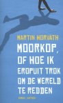 Martin Horvath - Moorkop, of Hoe ik eropuit trok om de wereld te redden
