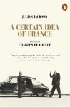 Julian Jackson - A Certain Idea of France The Life of Charles de Gaulle
