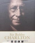 Bobby Charlton - Sir Bobby Charlton. My Life in Football