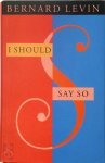 Bernard Levin - I Should Say So