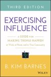 B. Kim Barnes - Exercising Influence: A Guide For Making Things Happen At Wo