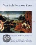 Uitterhoeve, W. - Van Achilleus tot Zeus / thema s uit de klassieke mythologie in literatuur, muziek, beeldende kunst en theater