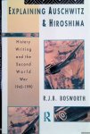 Bosworth, R.J.B. - Explaining Auschwitz and Hiroshima. Historians and the Second World War, 1945-1990