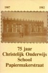Diversen - 75 jaar Christelijk Onderwijs School Papiermakerstraat 1907-1982