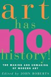 Roberts, John, ed. - Art Has No History!: The Making and Unmasking of Modern Art