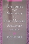 Farr, James Richard - Authority and Sexuality in Early Modern Burgundy 1550-1730
