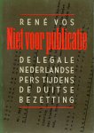 Vos, René - Niet voor publicatie. De legale Nederlandse pers tijdens de Duitse bezetting