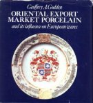 GODDEN, GEOFFREY A - Oriental export market porcelain and its influence on European wares