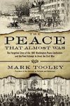 Tooley, Mark. - The peace that almost was : the forgotten story of the 1861 Washington Peace Conference and the final attempt to avert the Civil War.