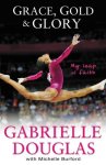 Gabrielle Douglas - Grace, Gold And Glory: My Leap Of Faith