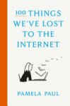 Pamela Paul - 100 Things We've Lost to the Internet