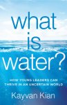 Kayvan Kian 180795 - What Is Water? How Young Leaders Can Thrive in an Uncertain World