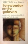 Kaufman , Bary Neil . [ ISBN 9789026948541  ] 1410 - Een Wonder om te Geloven . ( De genezing van een autistisch kind . ) Auteur van Verbroken stilte en Reuzenschreden . ) Een wonder om te geloven is het ongelooflijke verhaal van een Mexicaan gezin dat in een vertwijfelde poging een beroep doet op -